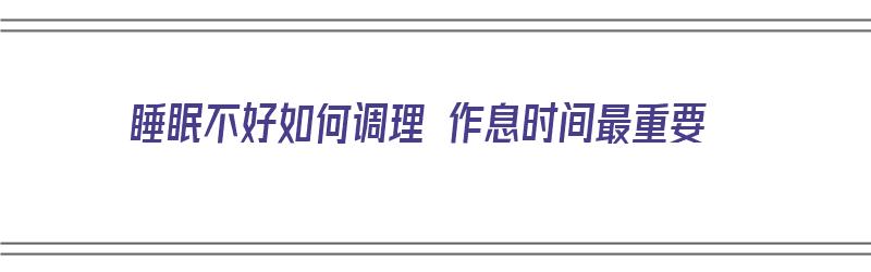 睡眠不好如何调理 作息时间最重要（睡眠不好如果改善）