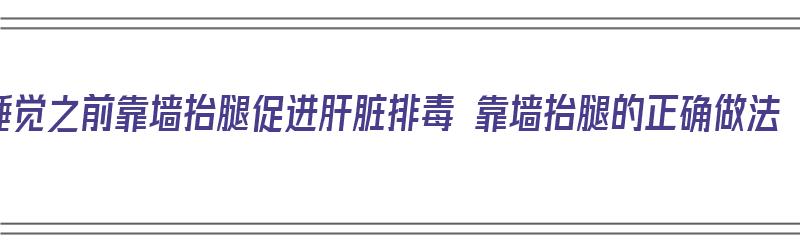 睡觉之前靠墙抬腿促进肝脏排毒 靠墙抬腿的正确做法（睡前靠墙抬腿15分钟有什么好处）