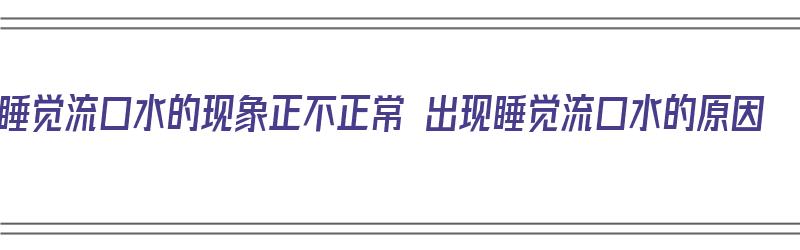 睡觉流口水的现象正不正常 出现睡觉流口水的原因（请问睡觉流口水是不是有什么病预兆）