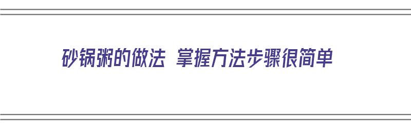 砂锅粥的做法 掌握方法步骤很简单（砂锅粥的正宗做法）