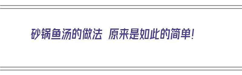 砂锅鱼汤的做法 原来是如此的简单！（砂锅鱼汤的做法 原来是如此的简单）