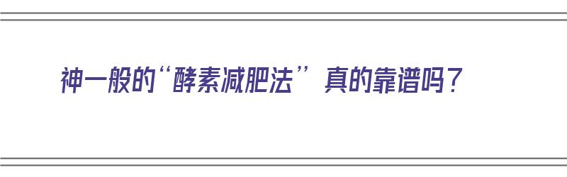 神一般的“酵素减肥法” 真的靠谱吗？（酵素减肥真的管用吗）