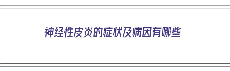 神经性皮炎的症状及病因有哪些（神经性皮炎的症状及病因有哪些图片）