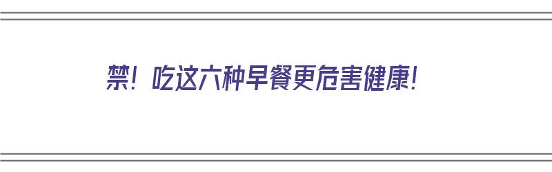 禁！吃这六种早餐更危害健康！（六种早餐尽量少吃）