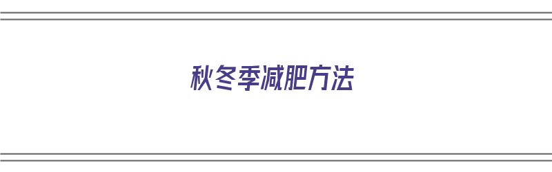 秋冬季减肥方法（秋冬季减肥方法有哪些）