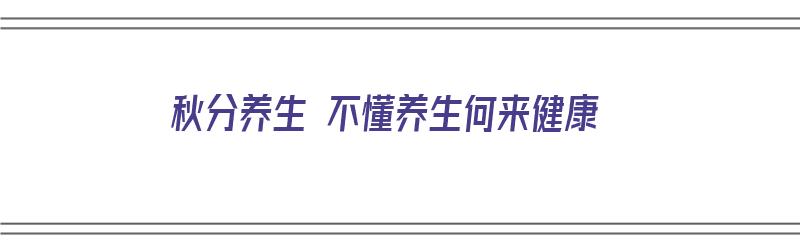 秋分养生 不懂养生何来健康（秋分养生要诀）