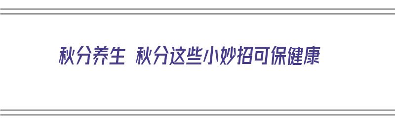 秋分养生 秋分这些小妙招可保健康（秋分怎么养生）