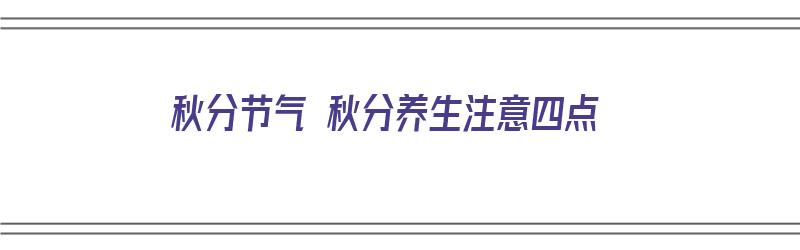 秋分节气 秋分养生注意四点（秋分节气养生注意什么）