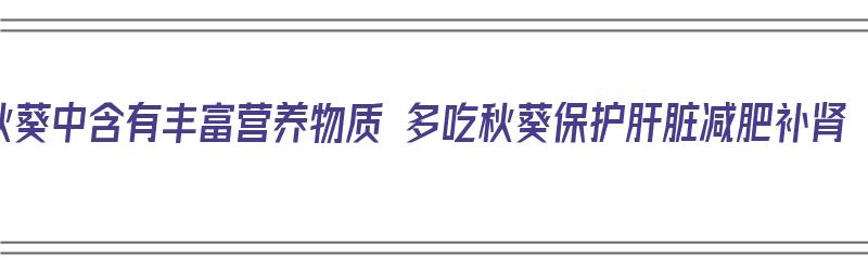 秋葵中含有丰富营养物质 多吃秋葵保护肝脏减肥补肾（秋葵里含有什么营养）