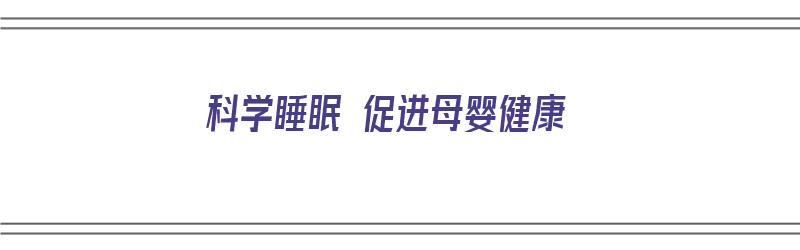 科学睡眠 促进母婴健康（科学睡眠 促进母婴健康心得体会）