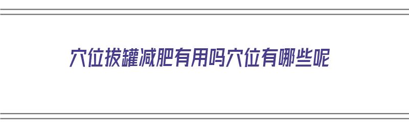 穴位拔罐减肥有用吗穴位有哪些呢（拔罐减肥的位置）