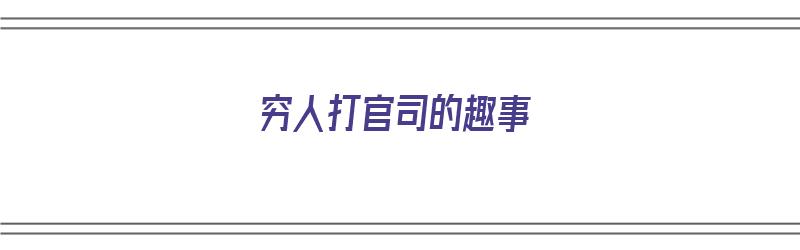 穷人打官司的趣事（穷人打官司的趣事有哪些）