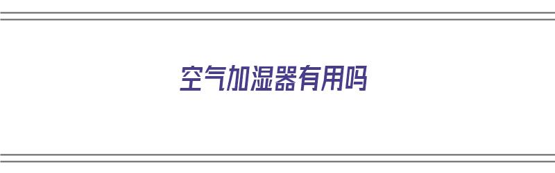 空气加湿器有用吗（鼻炎用空气加湿器有用吗）