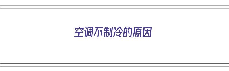 空调不制冷的原因（空调不制冷的原因有几种）