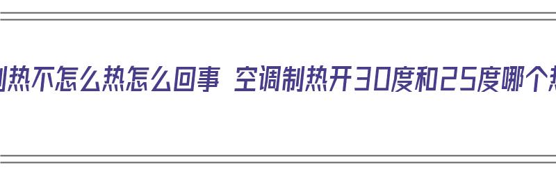 空调制热不怎么热怎么回事 空调制热开30度和25度哪个热（空调开制热30度和25度有区别吗）