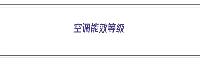 空调能效等级（空调能效等级一级好还是三级好）