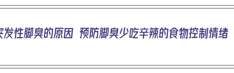 突发性脚臭的原因 预防脚臭少吃辛辣的食物控制情绪（突发性脚臭什么原因）