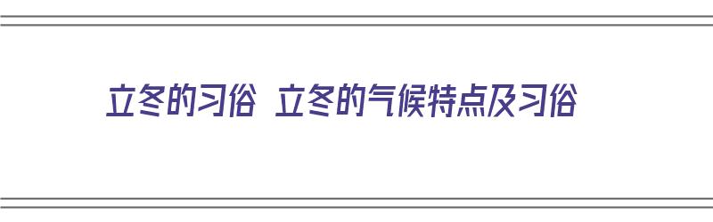 立冬的习俗 立冬的气候特点及习俗（立冬的气候和特点有什么）