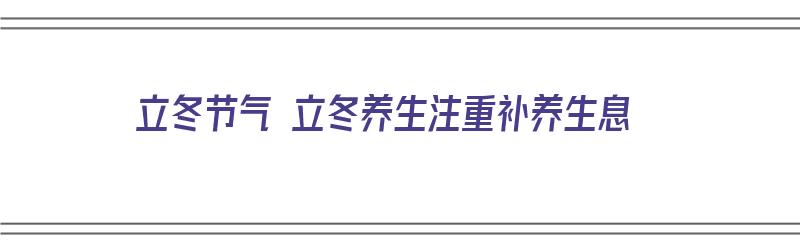 立冬节气 立冬养生注重补养生息（立冬节气养生要诀）