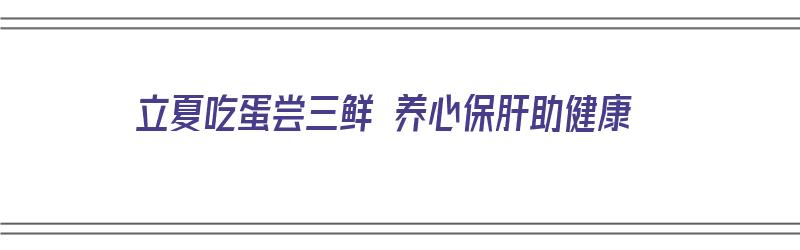 立夏吃蛋尝三鲜 养心保肝助健康