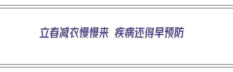 立春减衣慢慢来 疾病还得早预防（立春后可以减衣服吗）