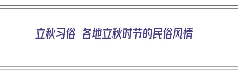 立秋习俗 各地立秋时节的民俗风情（立秋的民间风俗是什么）