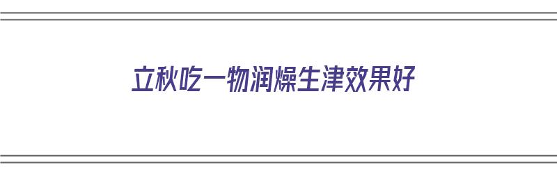 立秋吃一物润燥生津效果好（立秋润燥吃什么）