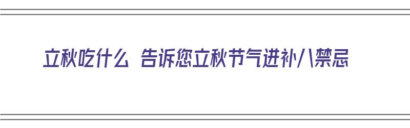 立秋吃什么 告诉您立秋节气进补八禁忌（立秋应吃什么?）