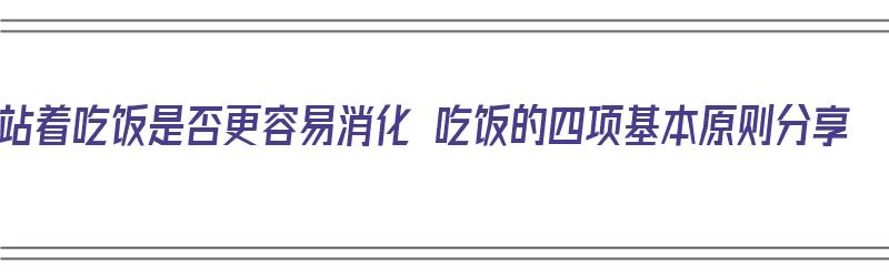 站着吃饭是否更容易消化 吃饭的四项基本原则分享（站着吃饭有利于消化吗）