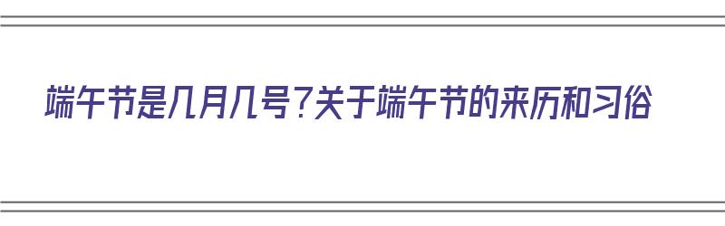 端午节是几月几号？关于端午节的来历和习俗（端午节是几月几日的来历）