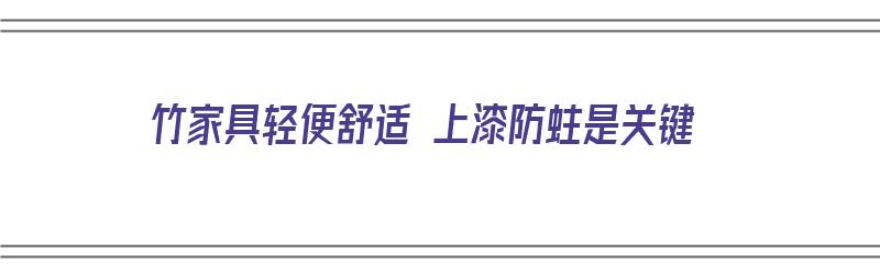 竹家具轻便舒适 上漆防蛀是关键（竹家具轻便舒适 上漆防蛀是关键工艺吗）