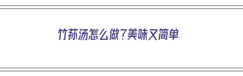 竹荪汤怎么做？美味又简单（竹荪汤怎么做?美味又简单又好吃）