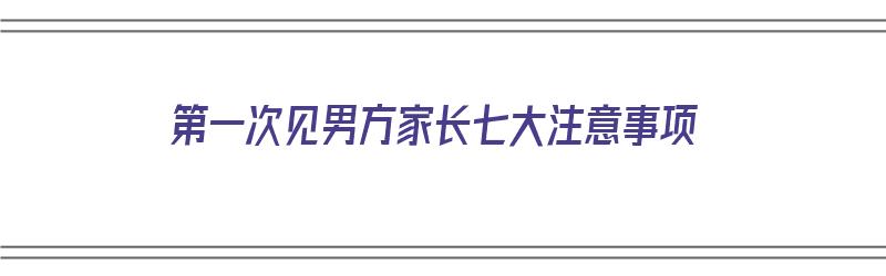 第一次见男方家长七大注意事项