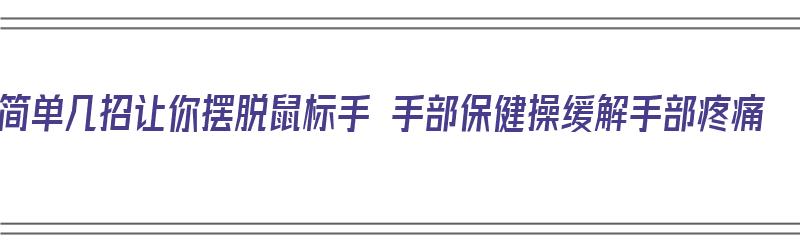 简单几招让你摆脱鼠标手 手部保健操缓解手部疼痛（鼠标手保健操视频）