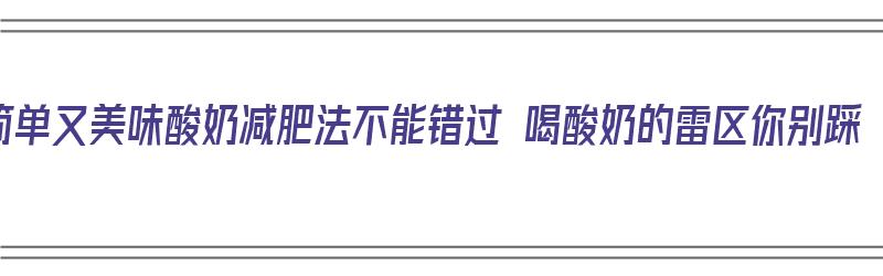 简单又美味酸奶减肥法不能错过 喝酸奶的雷区你别踩（酸奶减肥方法）