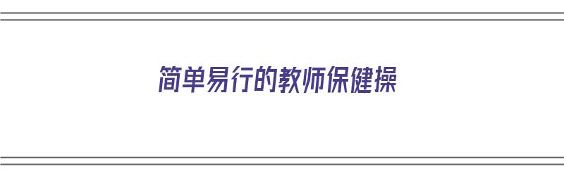 简单易行的教师保健操（简单易行的教师保健操视频）