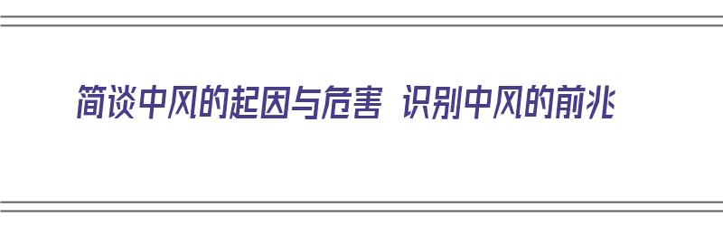 简谈中风的起因与危害 识别中风的前兆（简谈中风的起因与危害 识别中风的前兆有哪些）