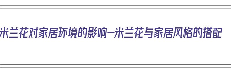 米兰花对家居环境的影响-米兰花与家居风格的搭配（米兰花对风水好吗）