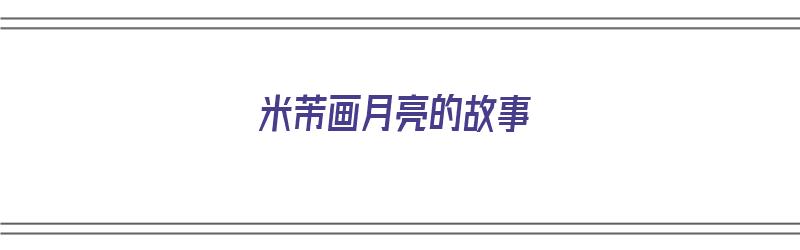 米芾画月亮的故事（米芾画月亮的故事缩写）