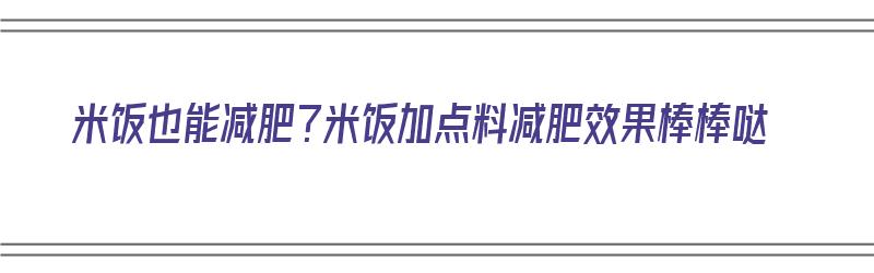 米饭也能减肥？米饭加点料减肥效果棒棒哒（米饭加什么减肥）