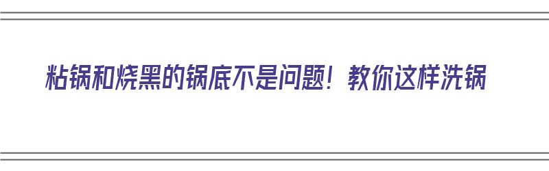 粘锅和烧黑的锅底不是问题！教你这样洗锅（粘锅锅底黑了怎么办）