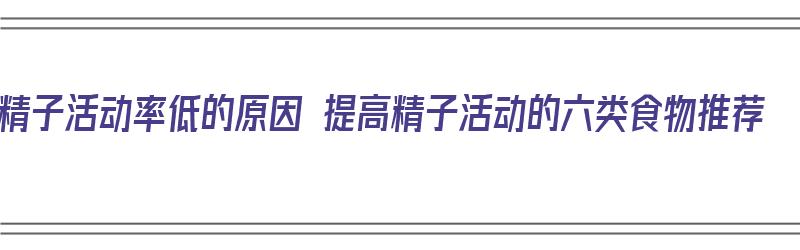 精子活动率低的原因 提高精子活动的六类食物推荐