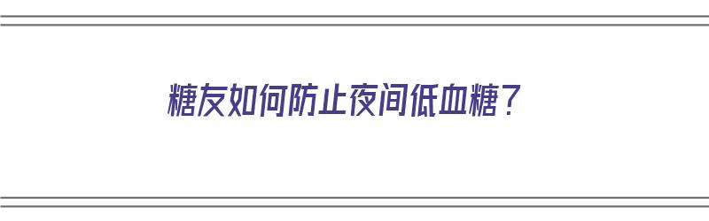 糖友如何防止夜间低血糖？（防止夜间低血糖的办法）