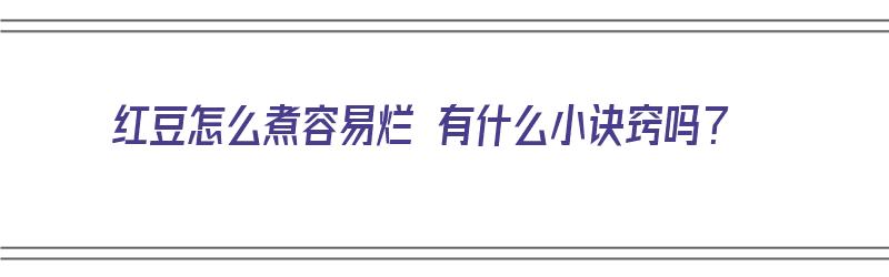 红豆怎么煮容易烂 有什么小诀窍吗？（红豆怎么煮容易烂 有什么小诀窍吗图片）