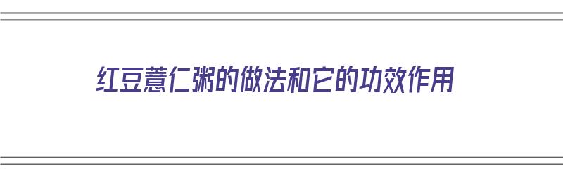 红豆薏仁粥的做法和它的功效作用（红豆薏仁粥的做法和它的功效作用是什么）