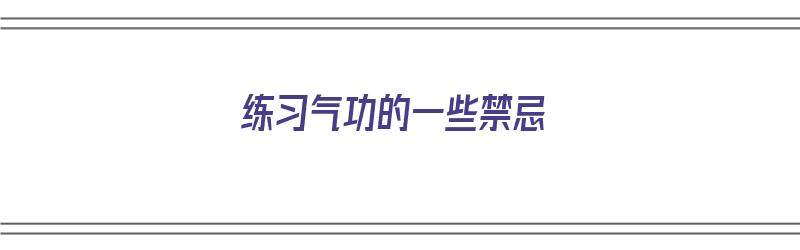 练习气功的一些禁忌（练气功的三大禁忌）