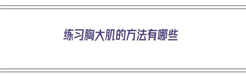 练习胸大肌的方法有哪些（练出胸大肌的最快方法）