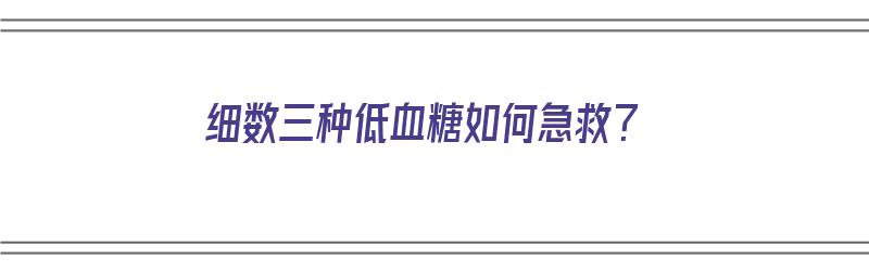 细数三种低血糖如何急救？（低血糖的急救方法）