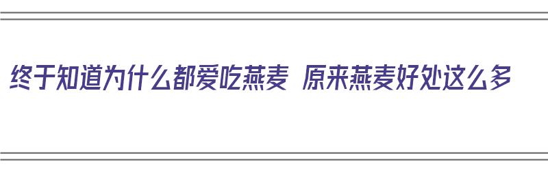 终于知道为什么都爱吃燕麦 原来燕麦好处这么多（为什么说燕麦的营养价值高）