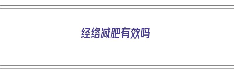 经络减肥有效吗（经络减肥有效吗会反弹吗）